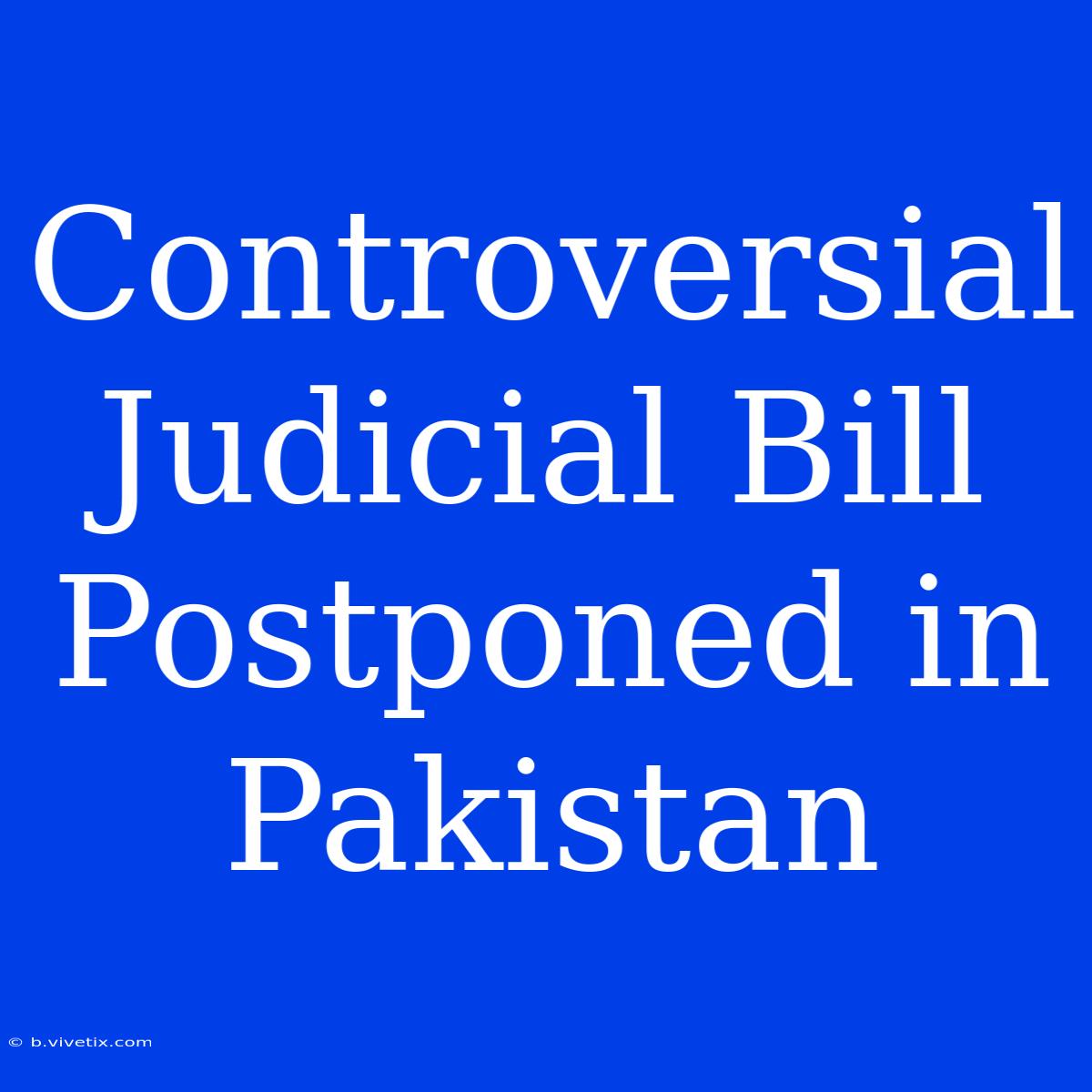 Controversial Judicial Bill Postponed In Pakistan