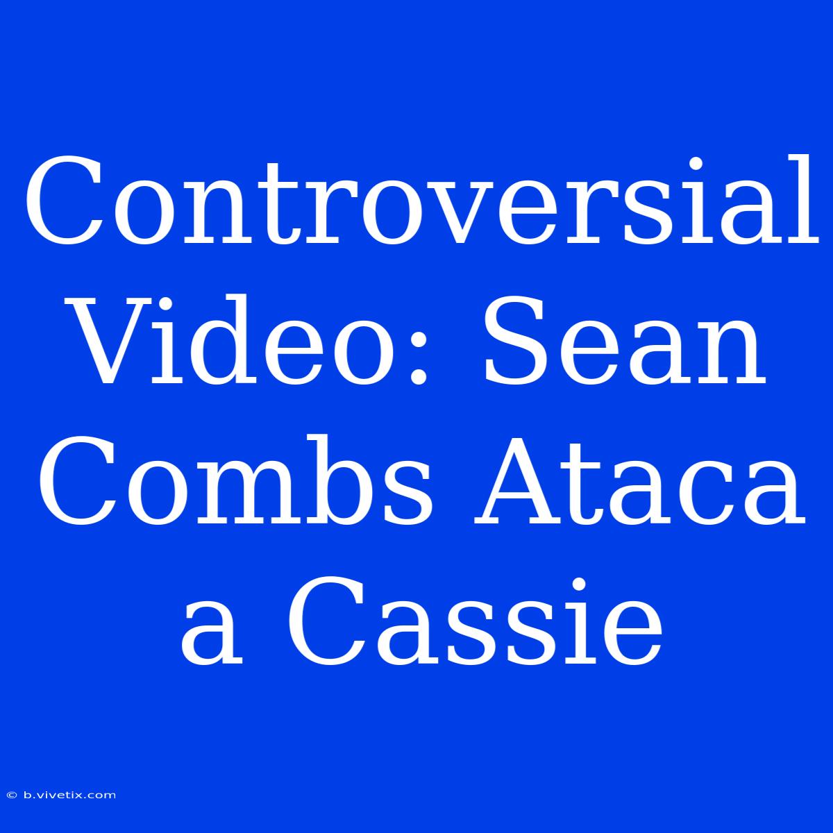 Controversial Video: Sean Combs Ataca A Cassie