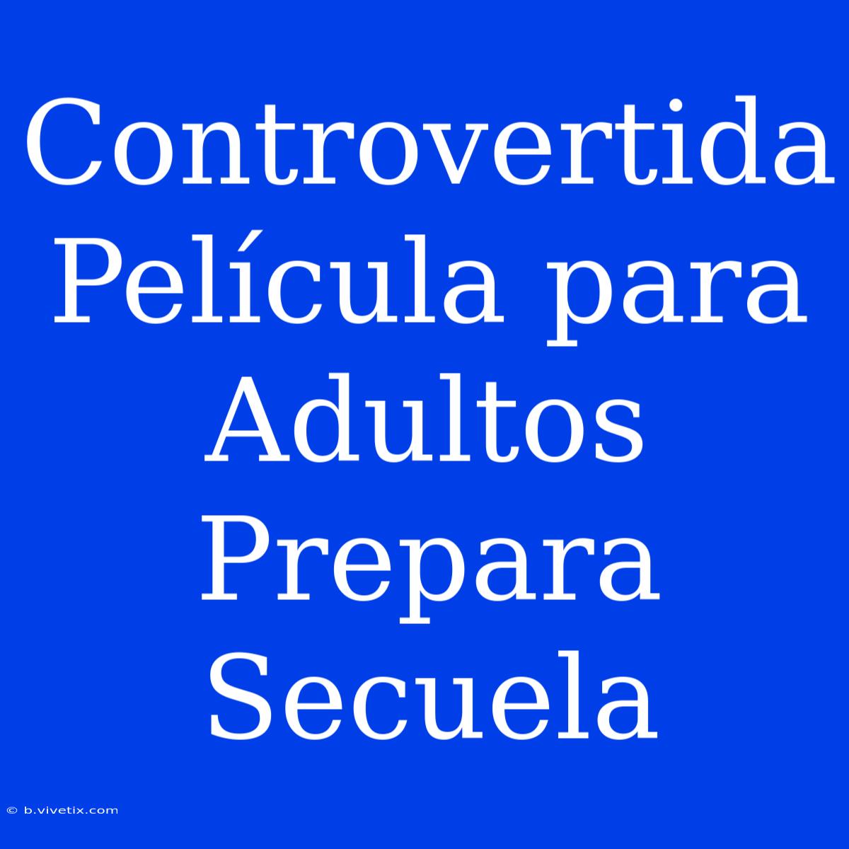 Controvertida Película Para Adultos Prepara Secuela