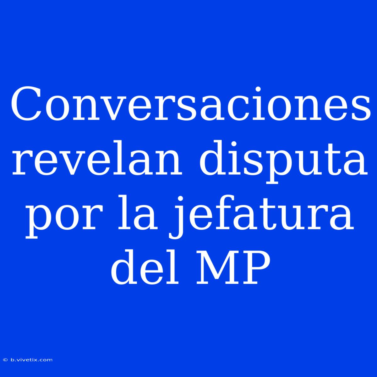 Conversaciones Revelan Disputa Por La Jefatura Del MP