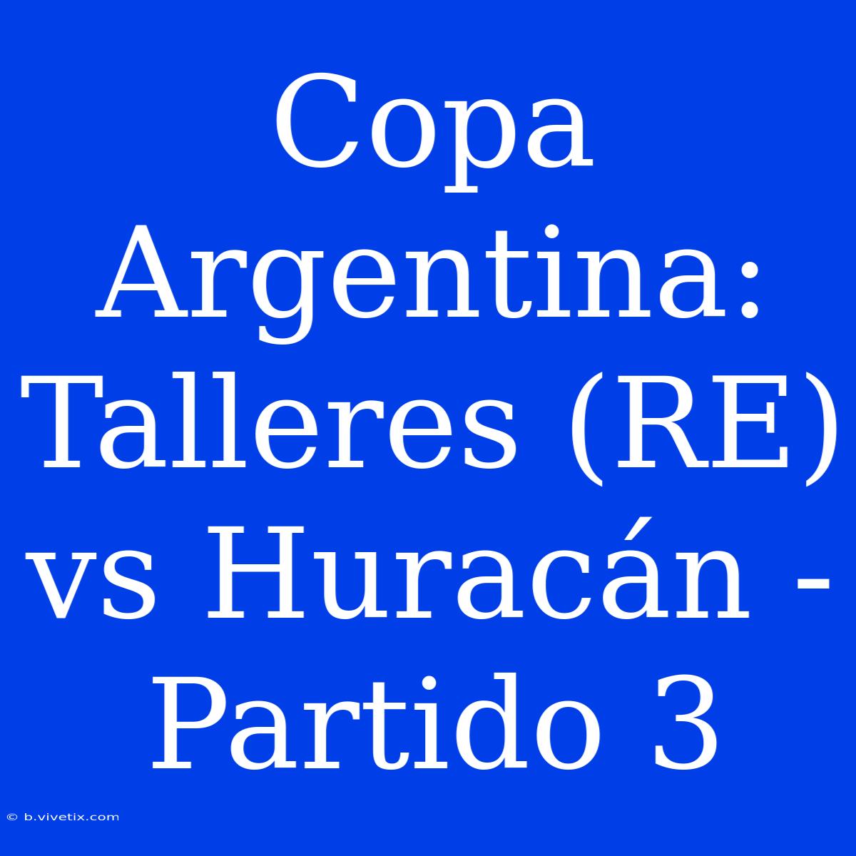 Copa Argentina: Talleres (RE) Vs Huracán - Partido 3