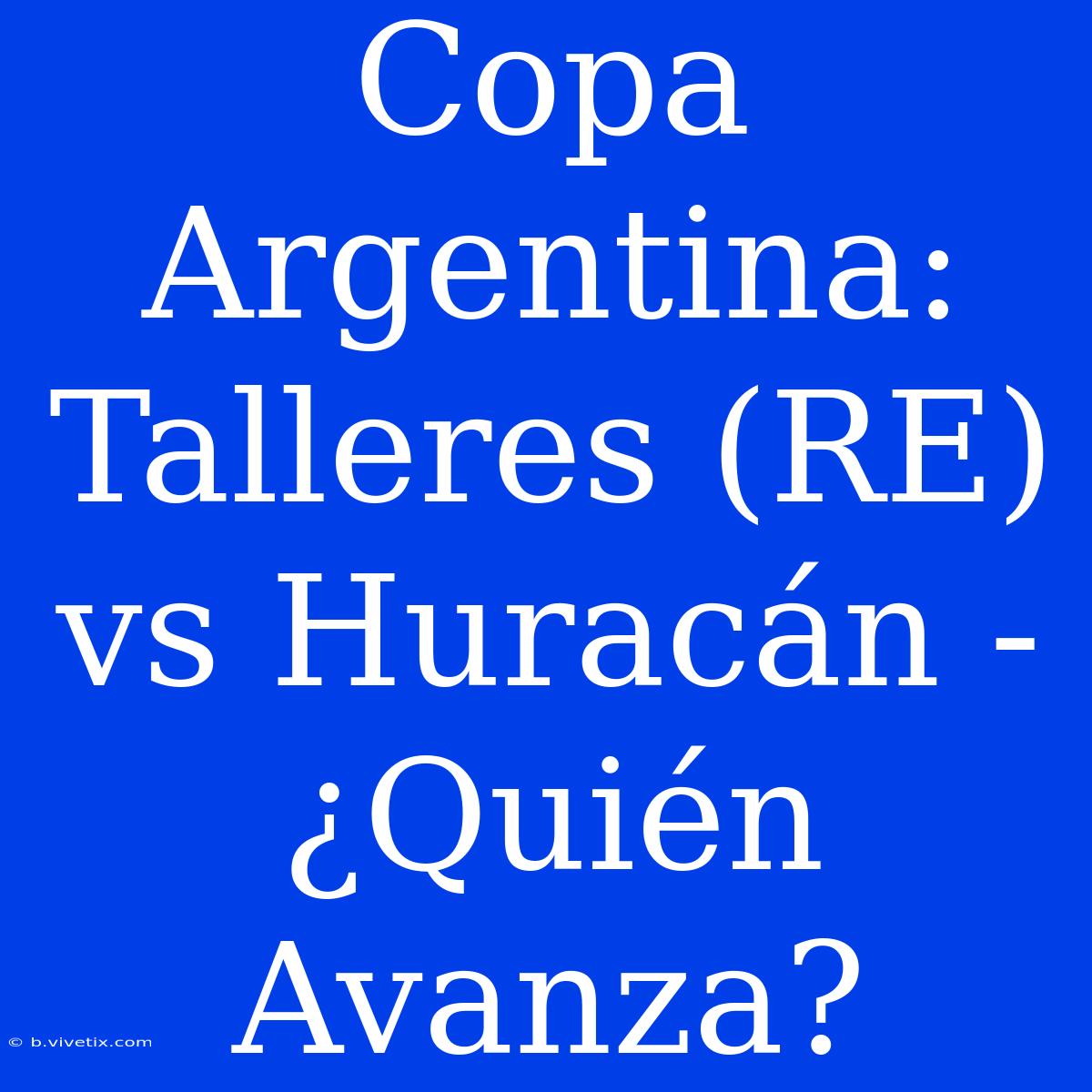 Copa Argentina: Talleres (RE) Vs Huracán - ¿Quién Avanza?