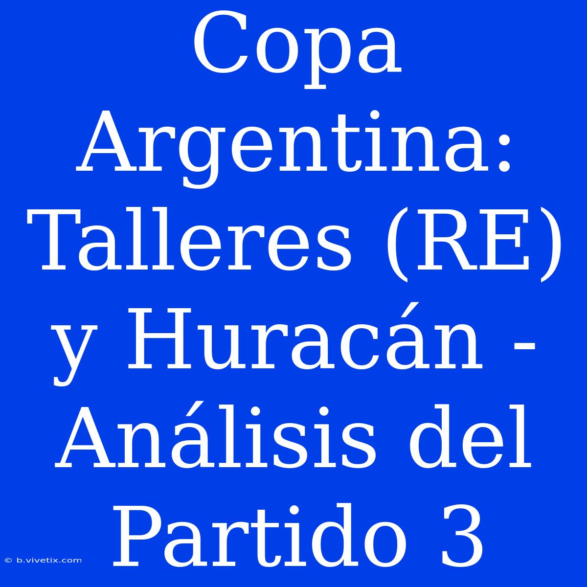 Copa Argentina: Talleres (RE) Y Huracán - Análisis Del Partido 3