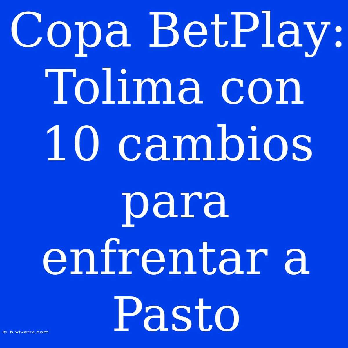 Copa BetPlay: Tolima Con 10 Cambios Para Enfrentar A Pasto