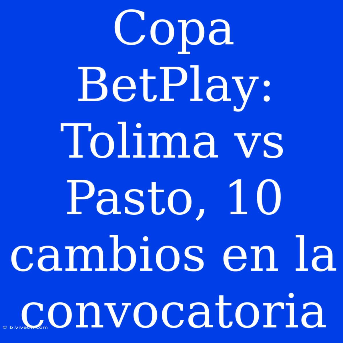 Copa BetPlay: Tolima Vs Pasto, 10 Cambios En La Convocatoria