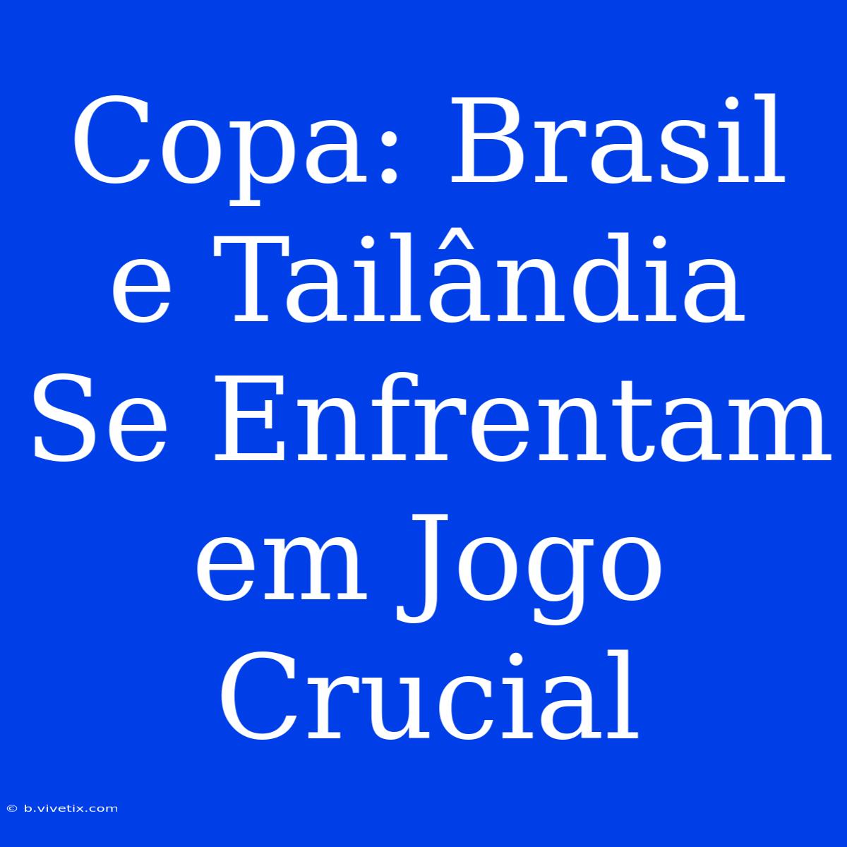 Copa: Brasil E Tailândia Se Enfrentam Em Jogo Crucial