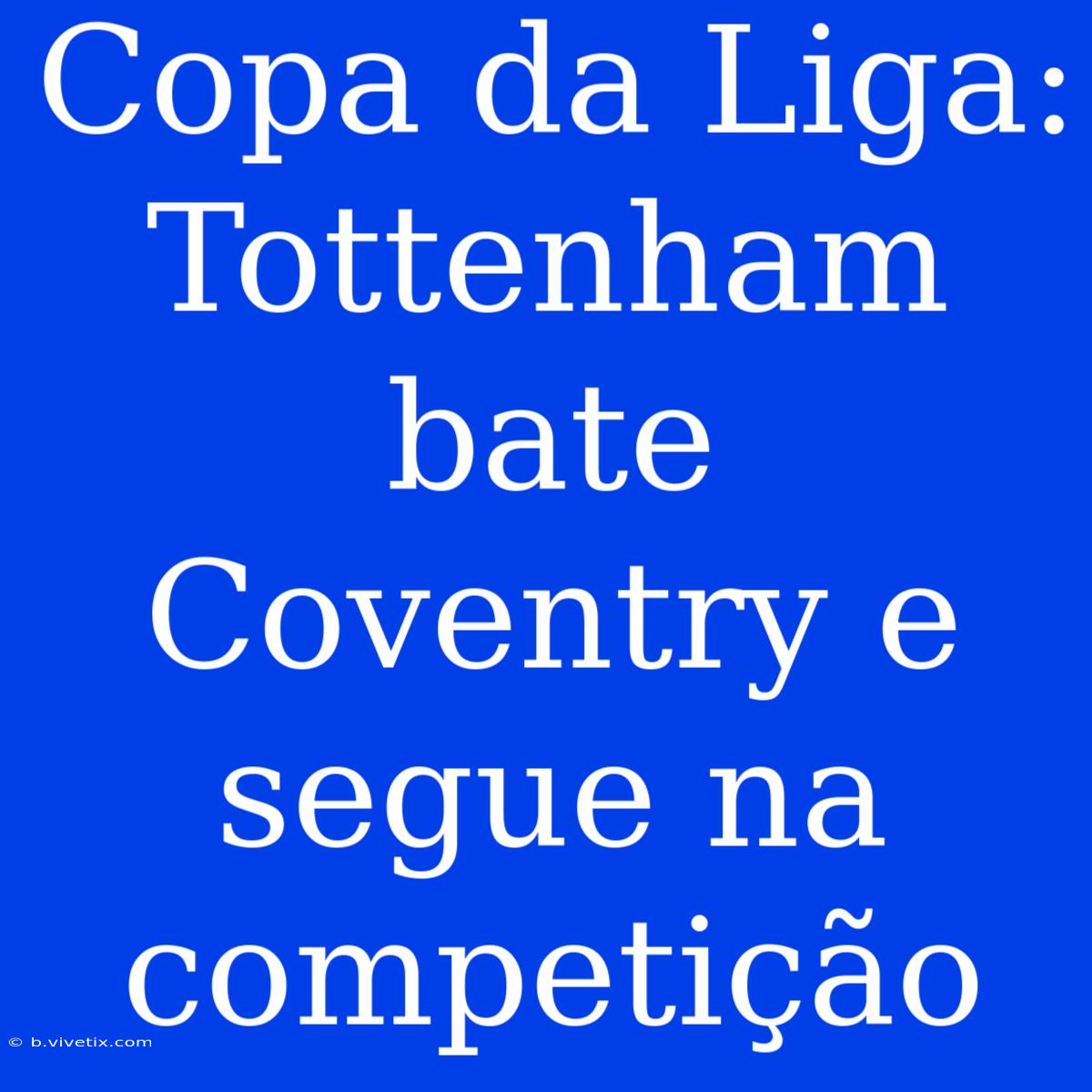 Copa Da Liga: Tottenham Bate Coventry E Segue Na Competição