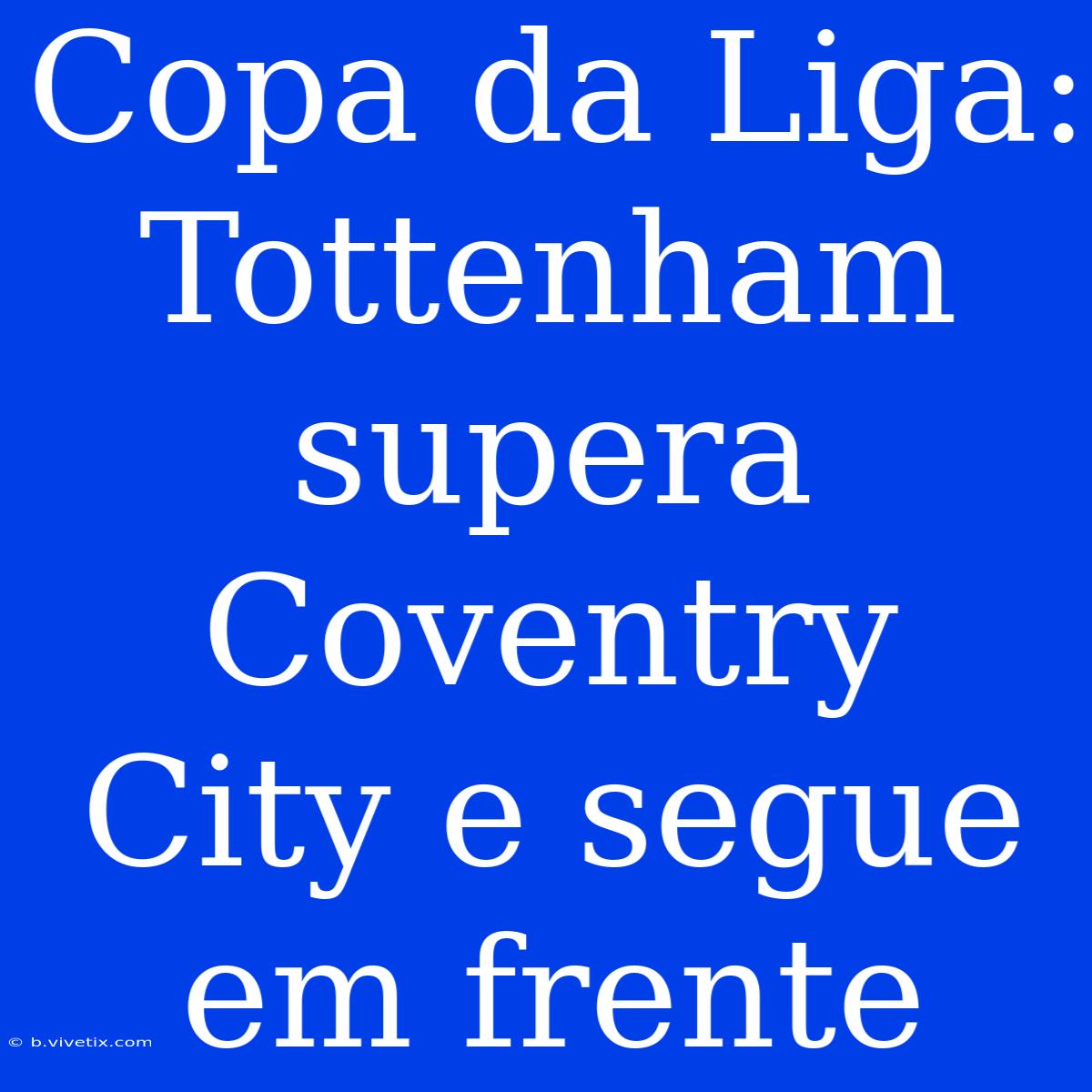 Copa Da Liga: Tottenham Supera Coventry City E Segue Em Frente