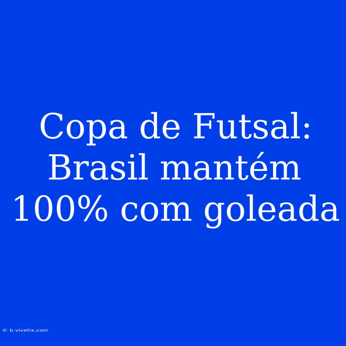 Copa De Futsal: Brasil Mantém 100% Com Goleada