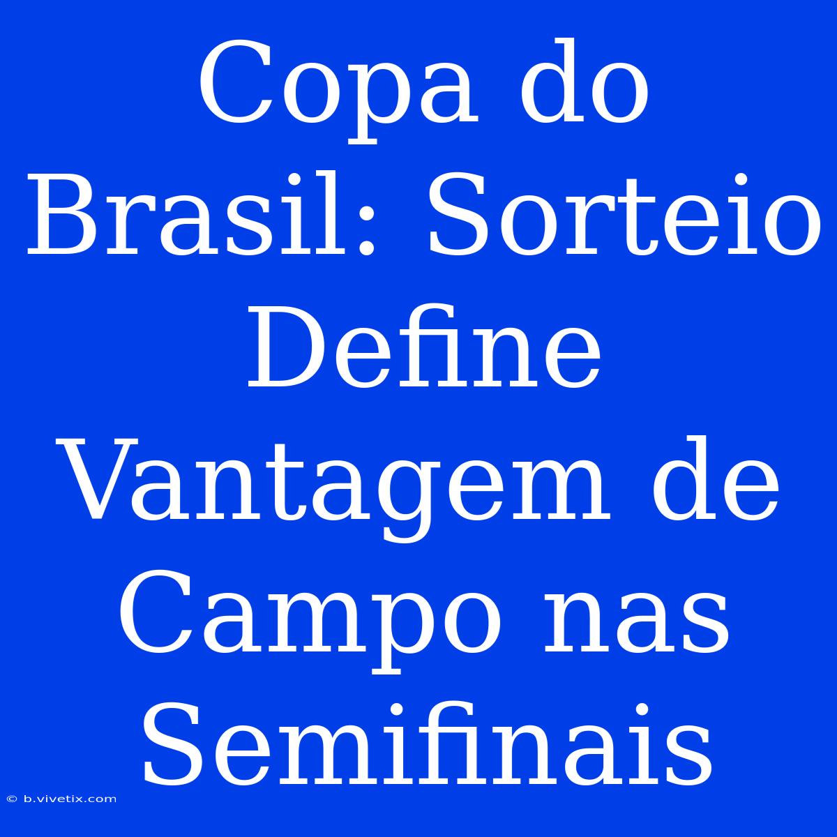 Copa Do Brasil: Sorteio Define Vantagem De Campo Nas Semifinais