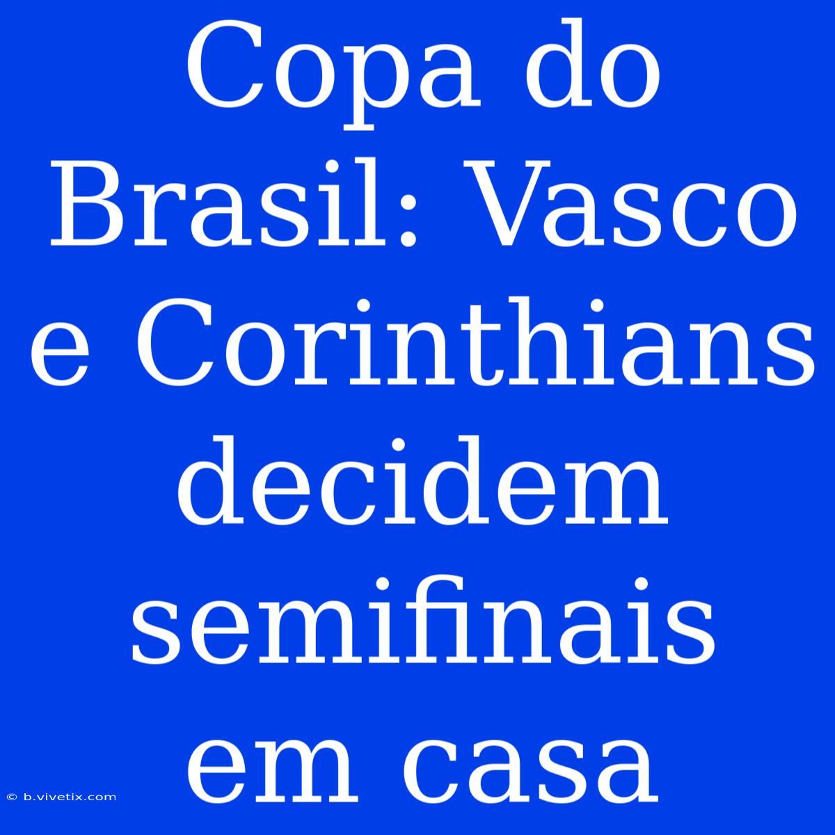 Copa Do Brasil: Vasco E Corinthians Decidem Semifinais Em Casa