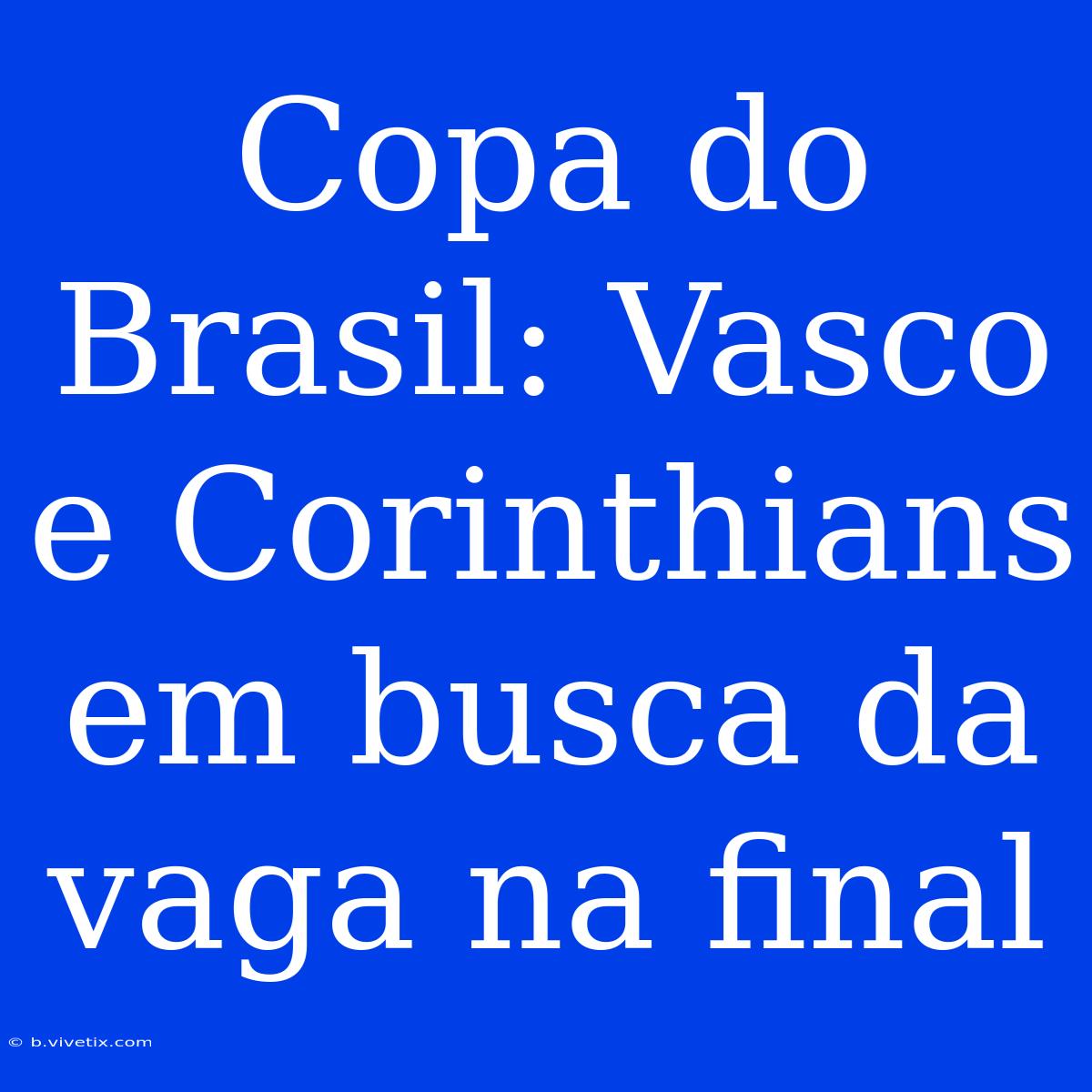 Copa Do Brasil: Vasco E Corinthians Em Busca Da Vaga Na Final