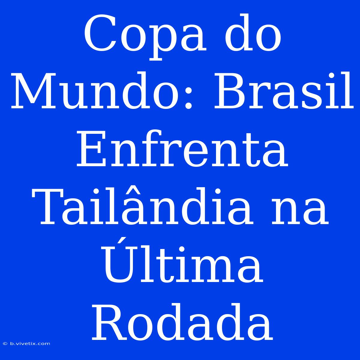 Copa Do Mundo: Brasil Enfrenta Tailândia Na Última Rodada