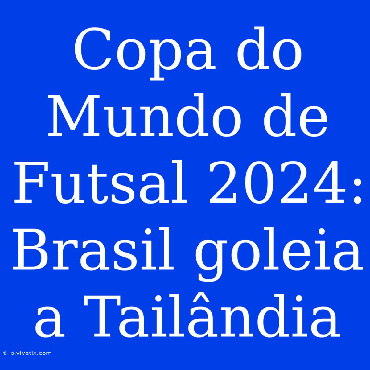 Copa Do Mundo De Futsal 2024: Brasil Goleia A Tailândia