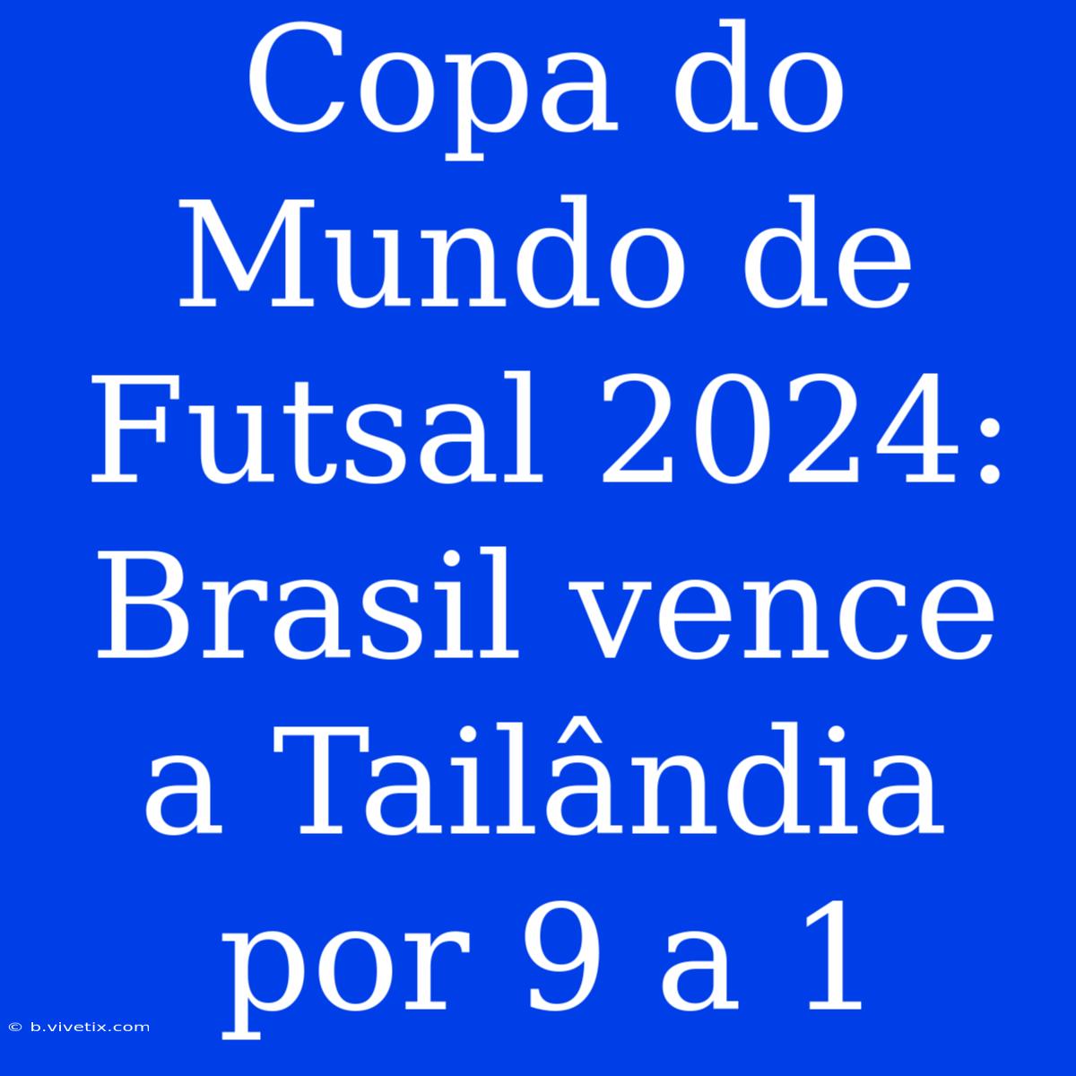 Copa Do Mundo De Futsal 2024: Brasil Vence A Tailândia Por 9 A 1 