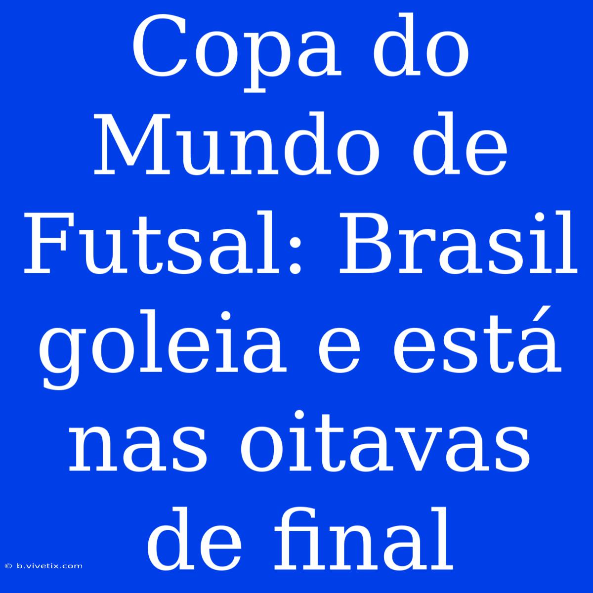 Copa Do Mundo De Futsal: Brasil Goleia E Está Nas Oitavas De Final