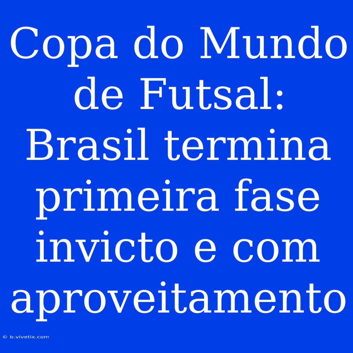 Copa Do Mundo De Futsal: Brasil Termina Primeira Fase Invicto E Com Aproveitamento