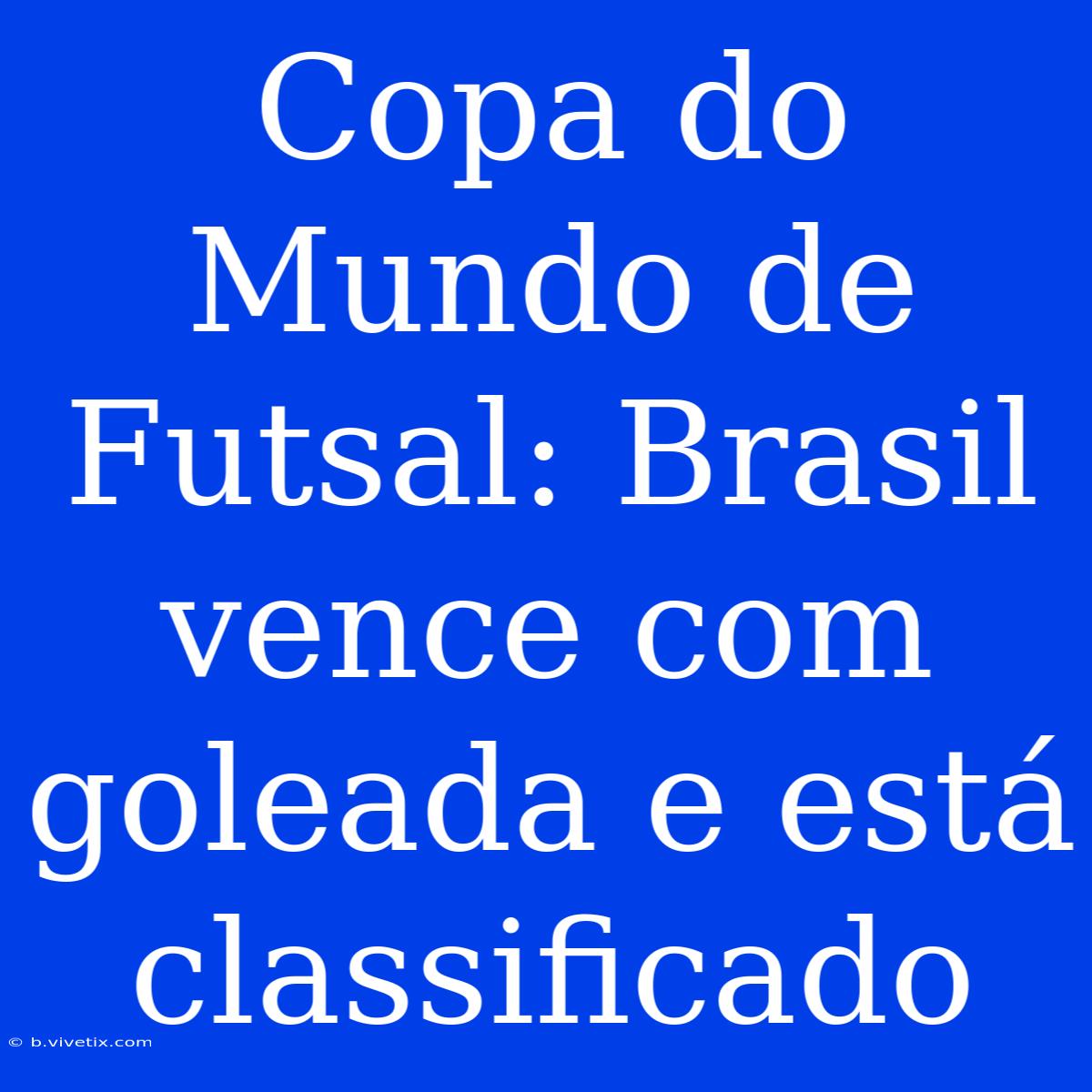 Copa Do Mundo De Futsal: Brasil Vence Com Goleada E Está Classificado 