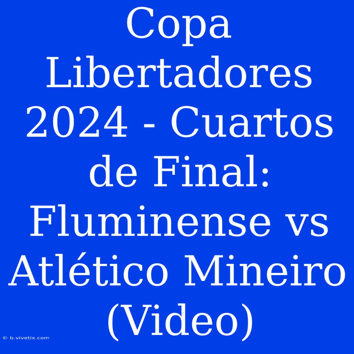 Copa Libertadores 2024 - Cuartos De Final: Fluminense Vs Atlético Mineiro (Video)