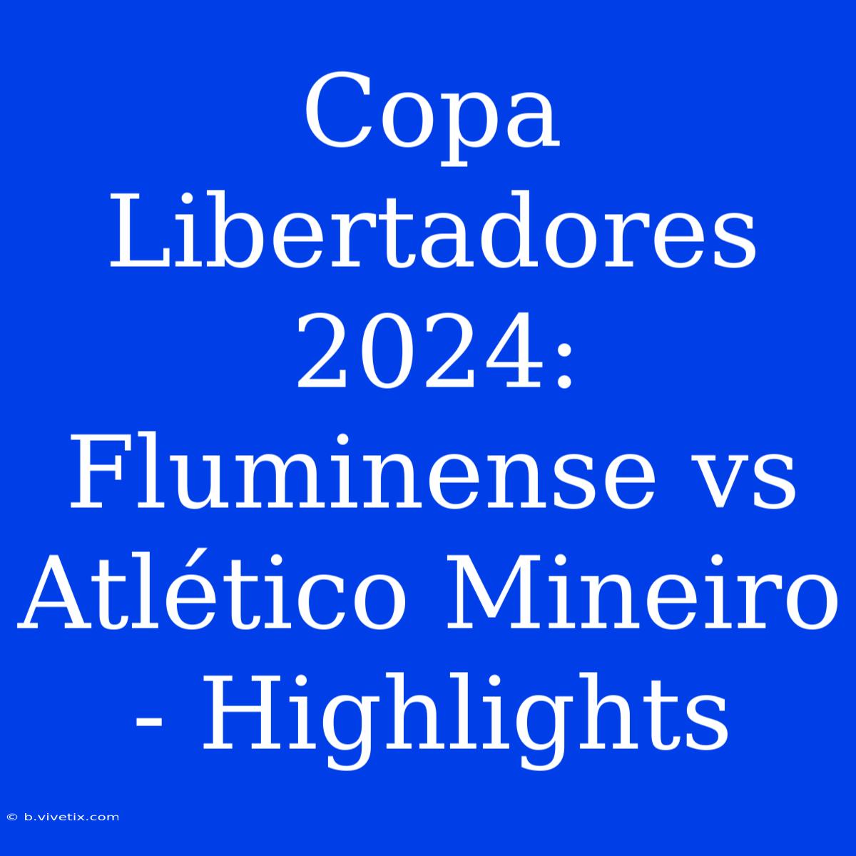 Copa Libertadores 2024: Fluminense Vs Atlético Mineiro - Highlights