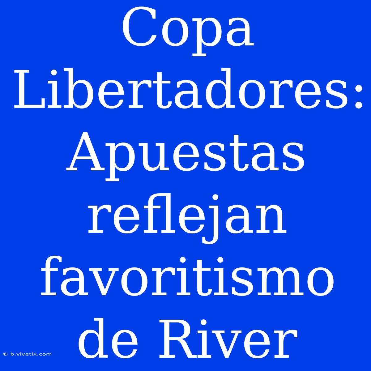 Copa Libertadores: Apuestas Reflejan Favoritismo De River