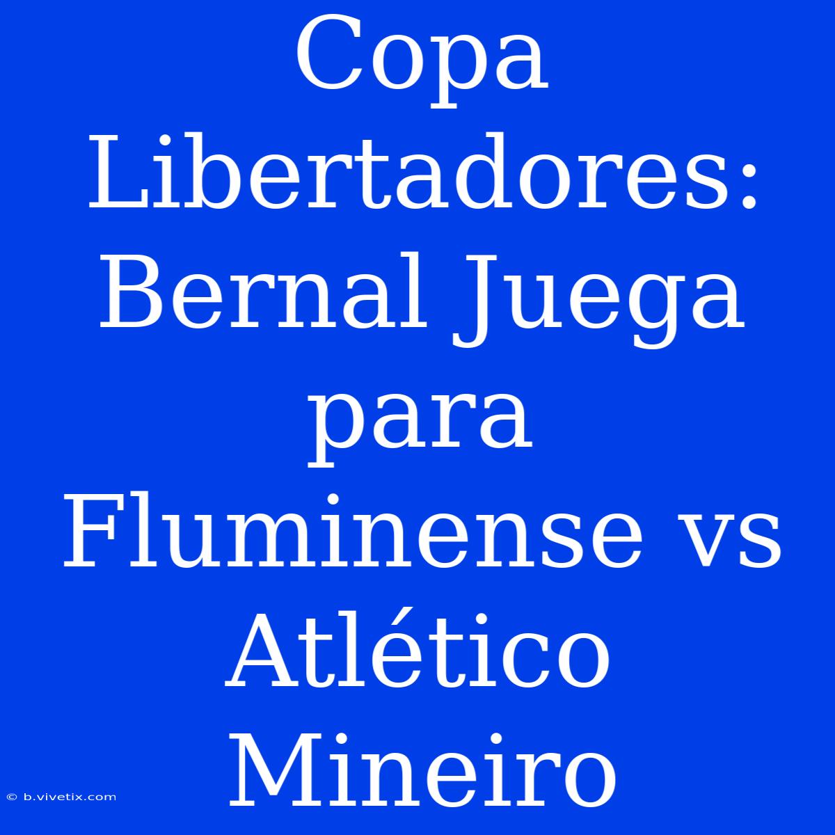 Copa Libertadores: Bernal Juega Para Fluminense Vs Atlético Mineiro