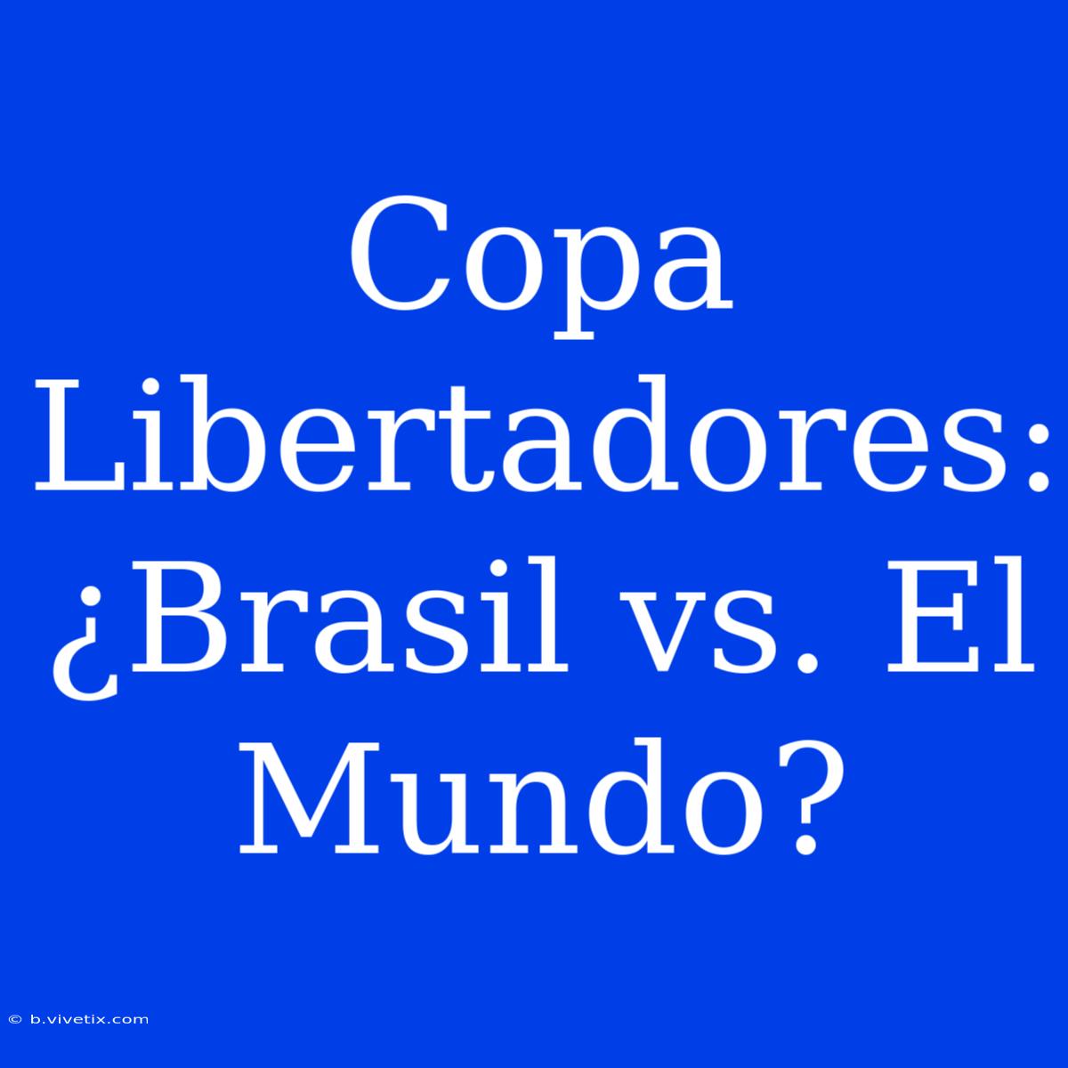 Copa Libertadores: ¿Brasil Vs. El Mundo? 