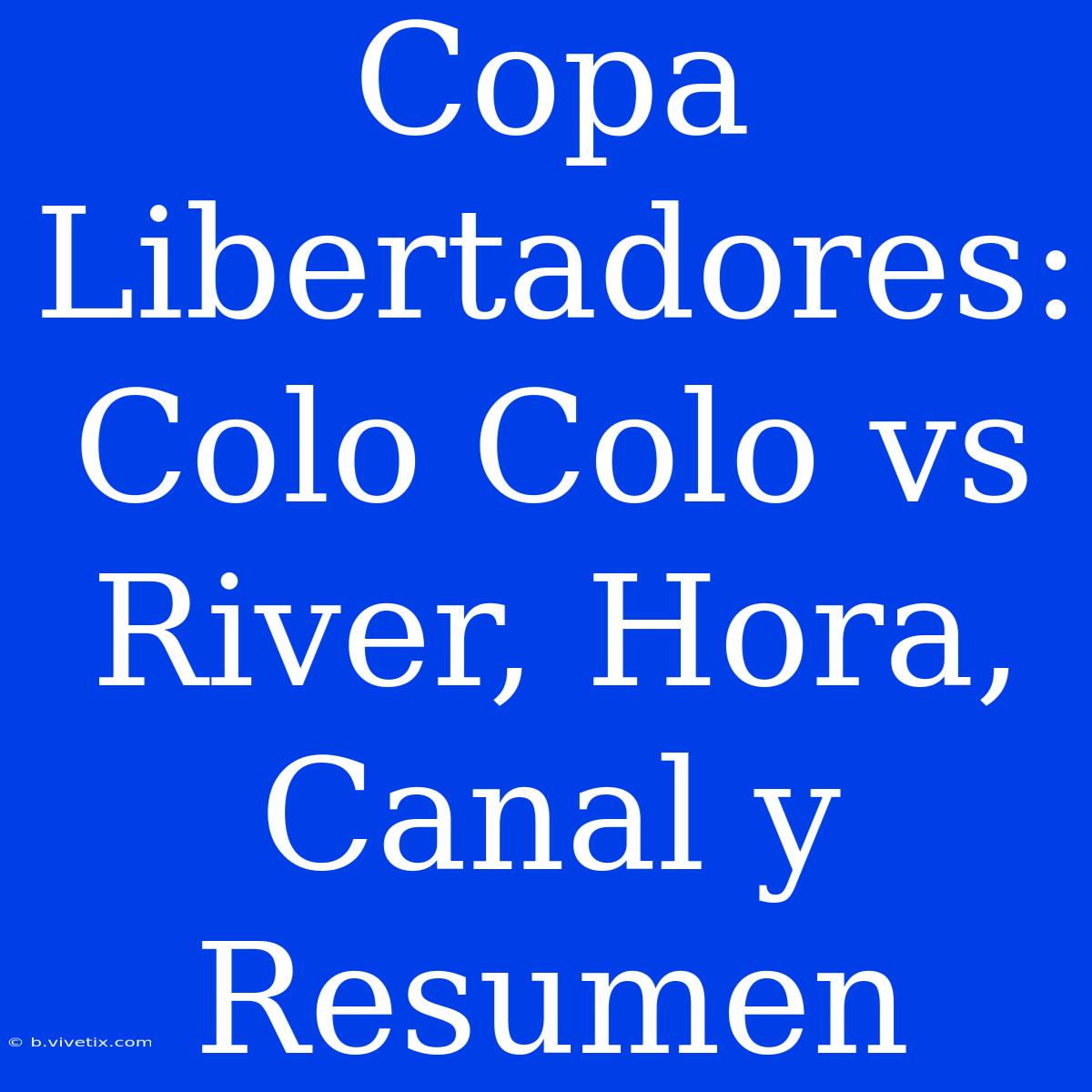 Copa Libertadores: Colo Colo Vs River, Hora, Canal Y Resumen 