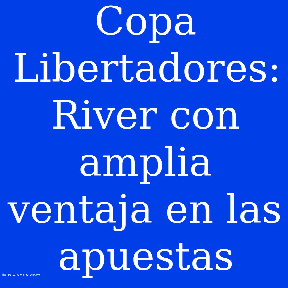 Copa Libertadores: River Con Amplia Ventaja En Las Apuestas