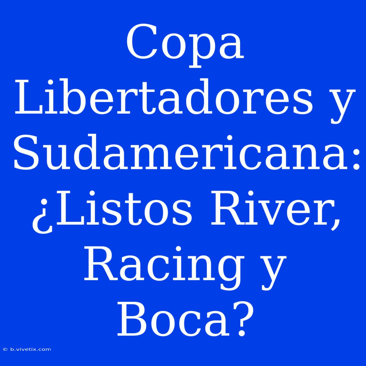 Copa Libertadores Y Sudamericana: ¿Listos River, Racing Y Boca?