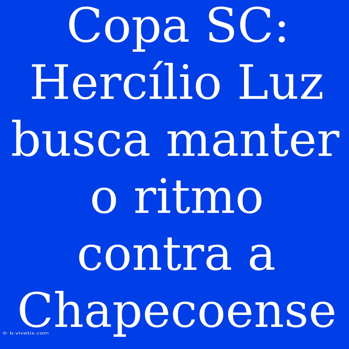 Copa SC: Hercílio Luz Busca Manter O Ritmo Contra A Chapecoense