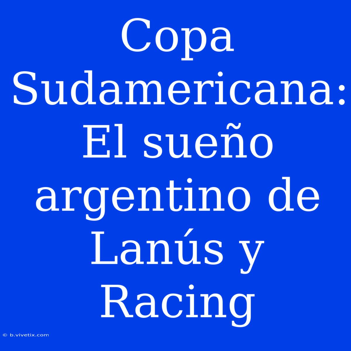 Copa Sudamericana: El Sueño Argentino De Lanús Y Racing