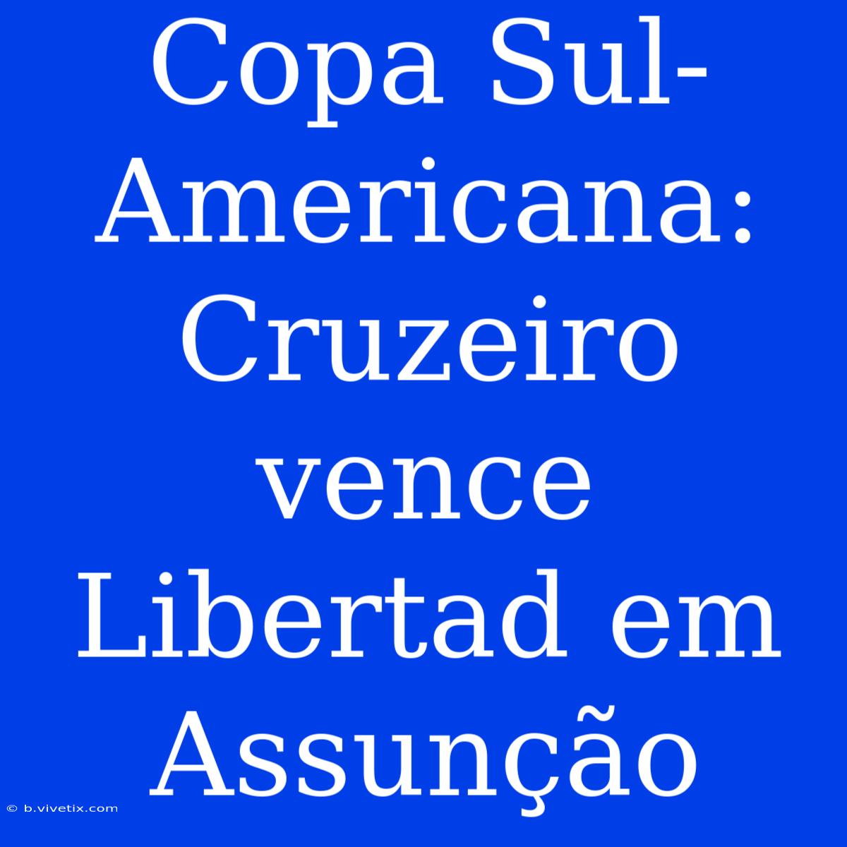 Copa Sul-Americana: Cruzeiro Vence Libertad Em Assunção