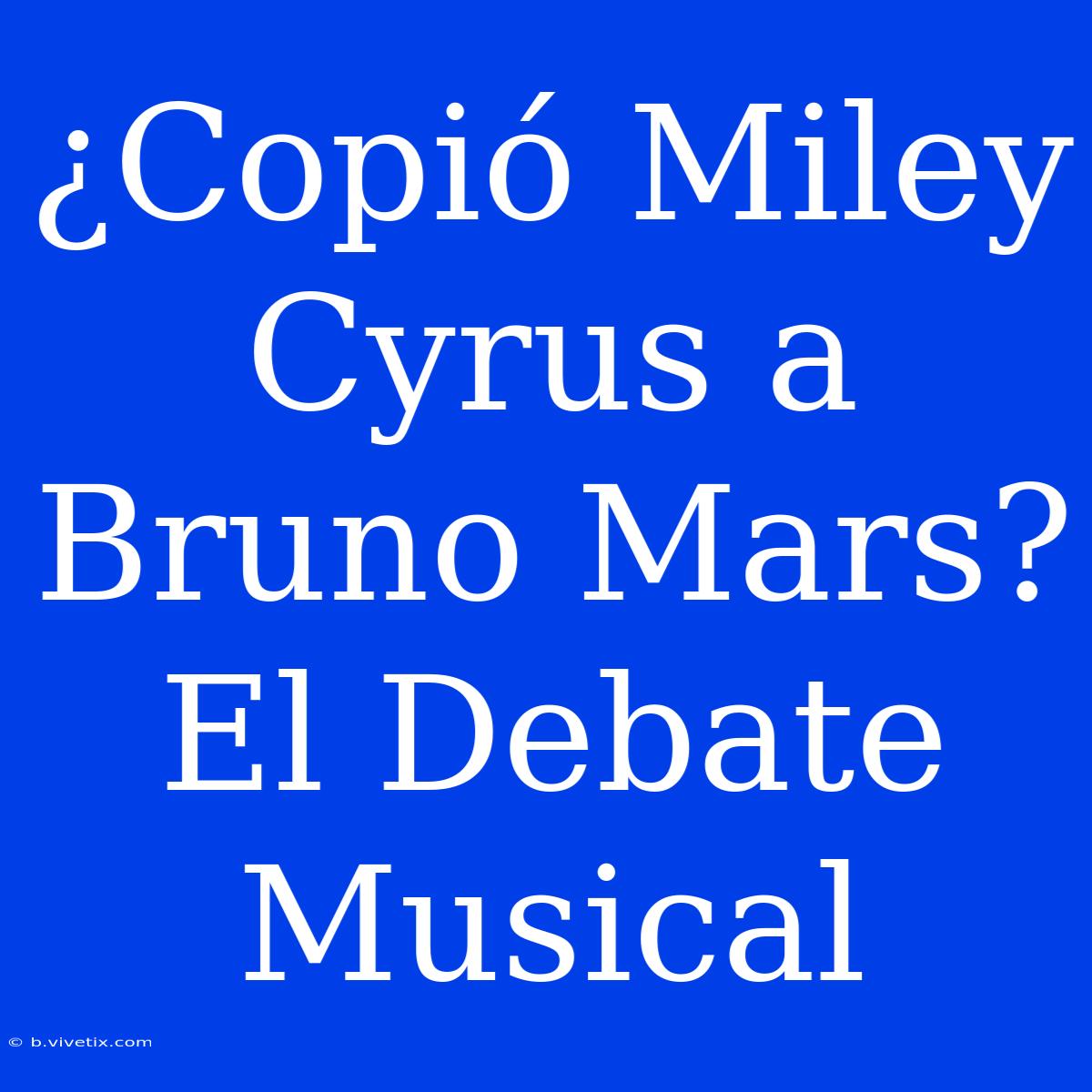 ¿Copió Miley Cyrus A Bruno Mars? El Debate Musical