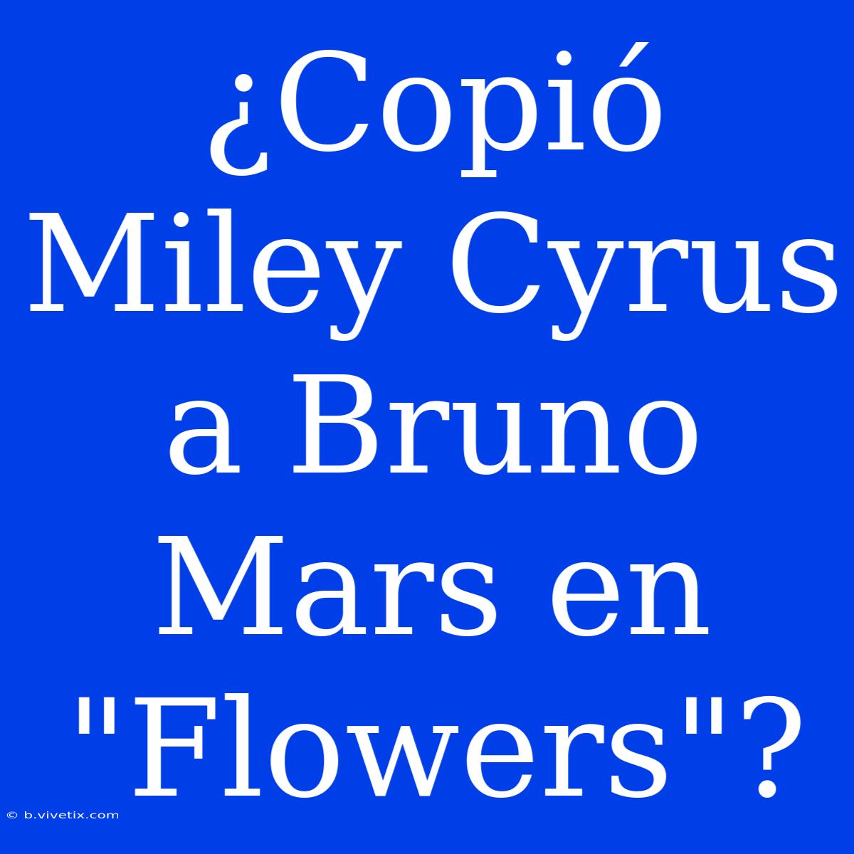 ¿Copió Miley Cyrus A Bruno Mars En 