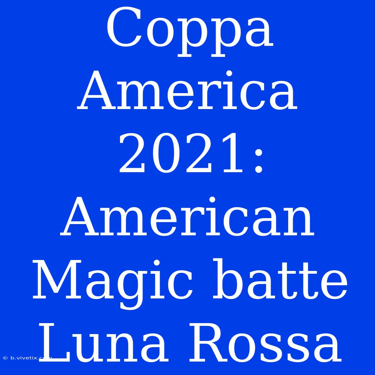 Coppa America 2021: American Magic Batte Luna Rossa