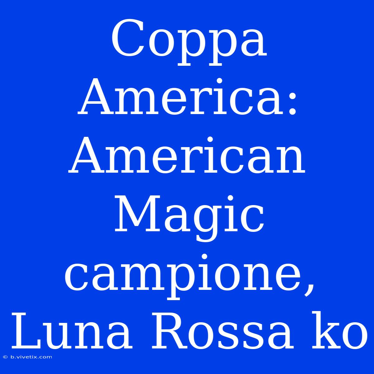 Coppa America: American Magic Campione, Luna Rossa Ko