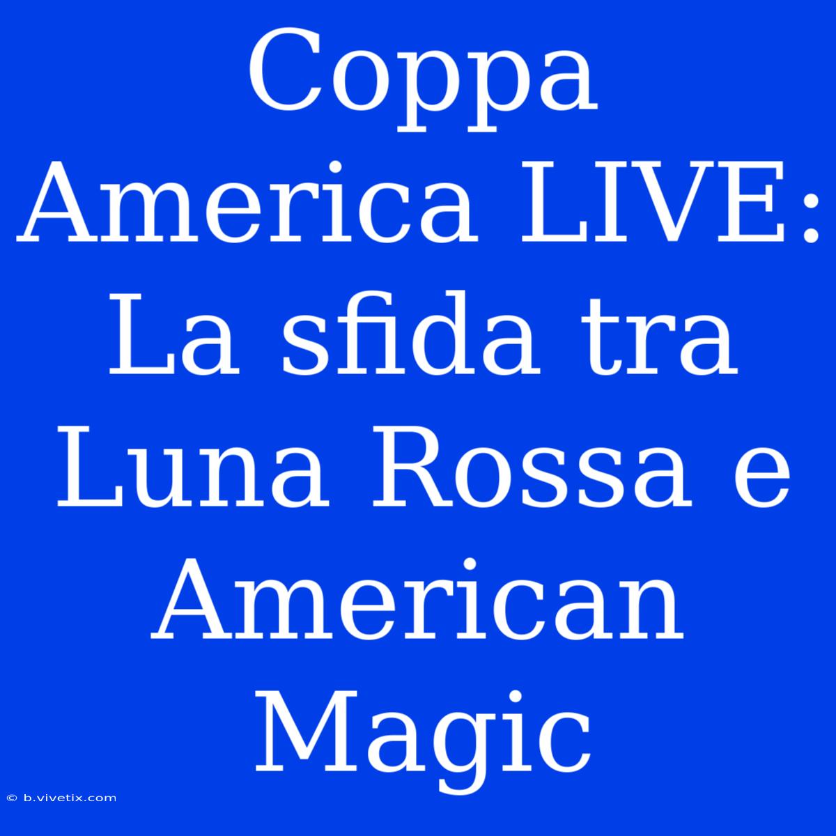 Coppa America LIVE: La Sfida Tra Luna Rossa E American Magic