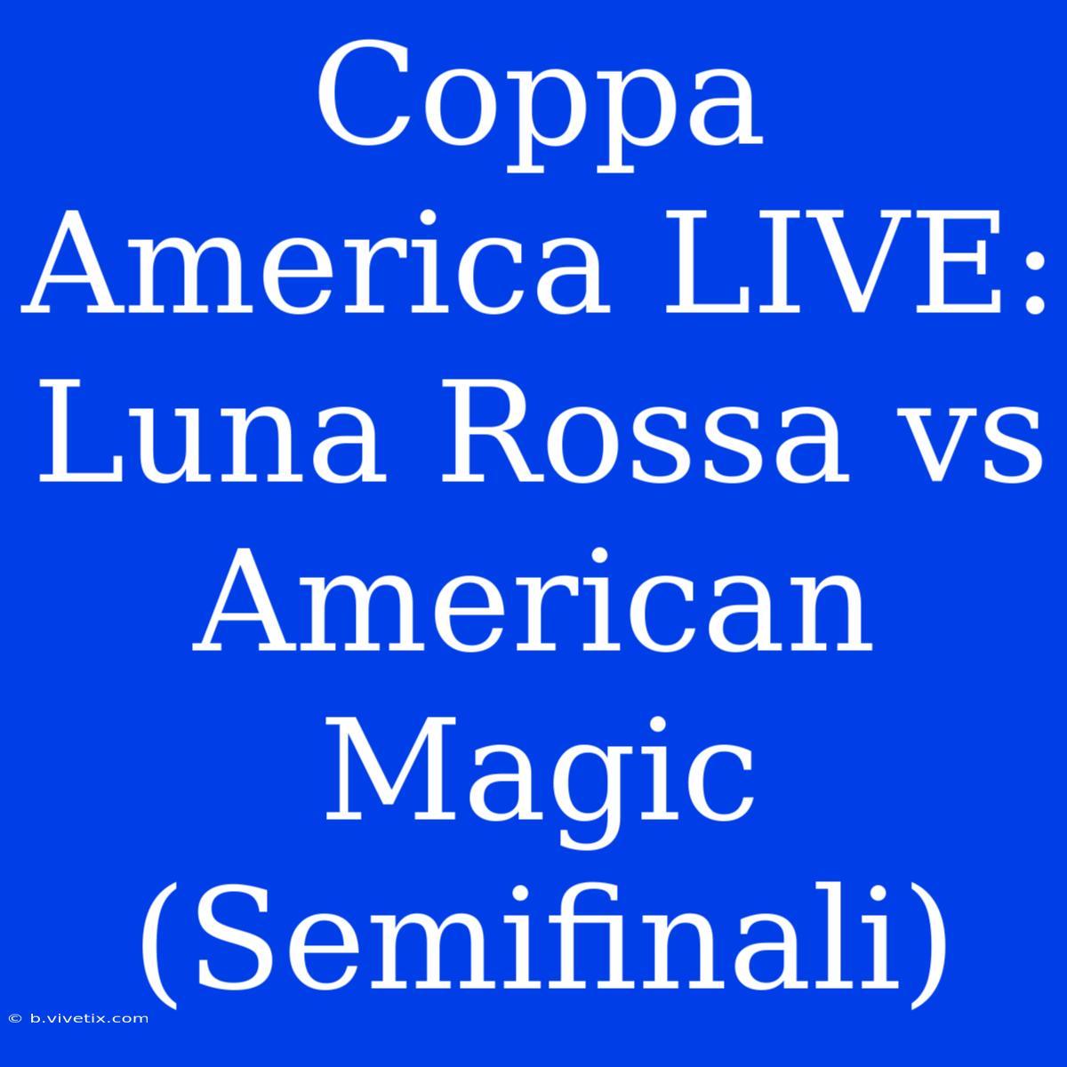 Coppa America LIVE: Luna Rossa Vs American Magic (Semifinali)