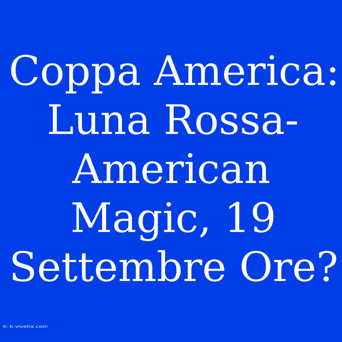 Coppa America: Luna Rossa-American Magic, 19 Settembre Ore?