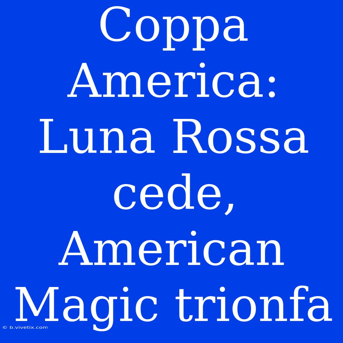 Coppa America: Luna Rossa Cede, American Magic Trionfa