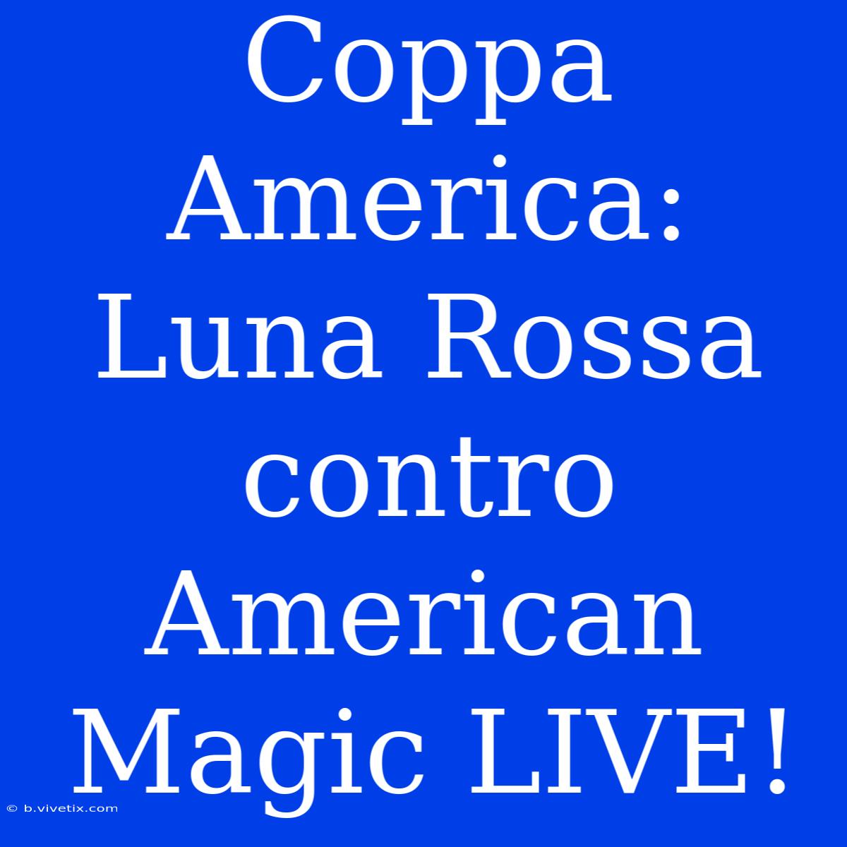 Coppa America: Luna Rossa Contro American Magic LIVE!