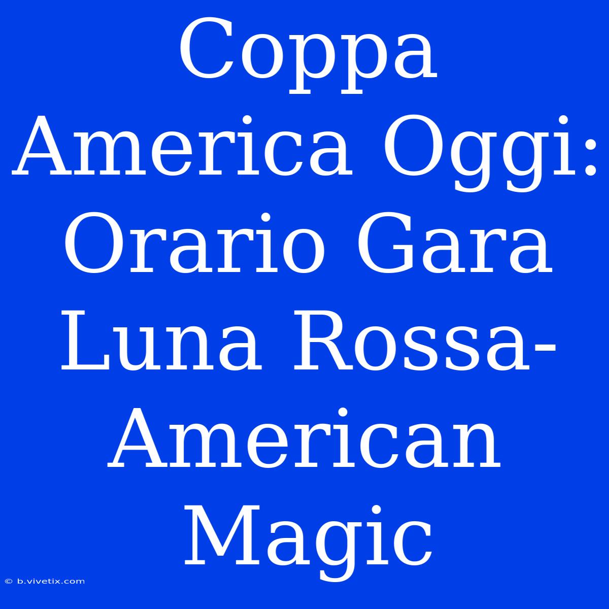 Coppa America Oggi: Orario Gara Luna Rossa-American Magic