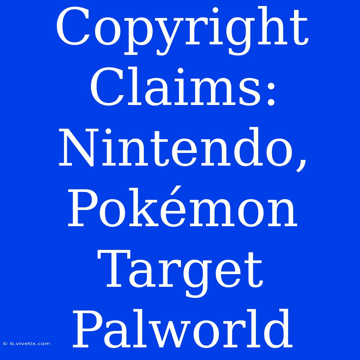 Copyright Claims: Nintendo, Pokémon Target Palworld 