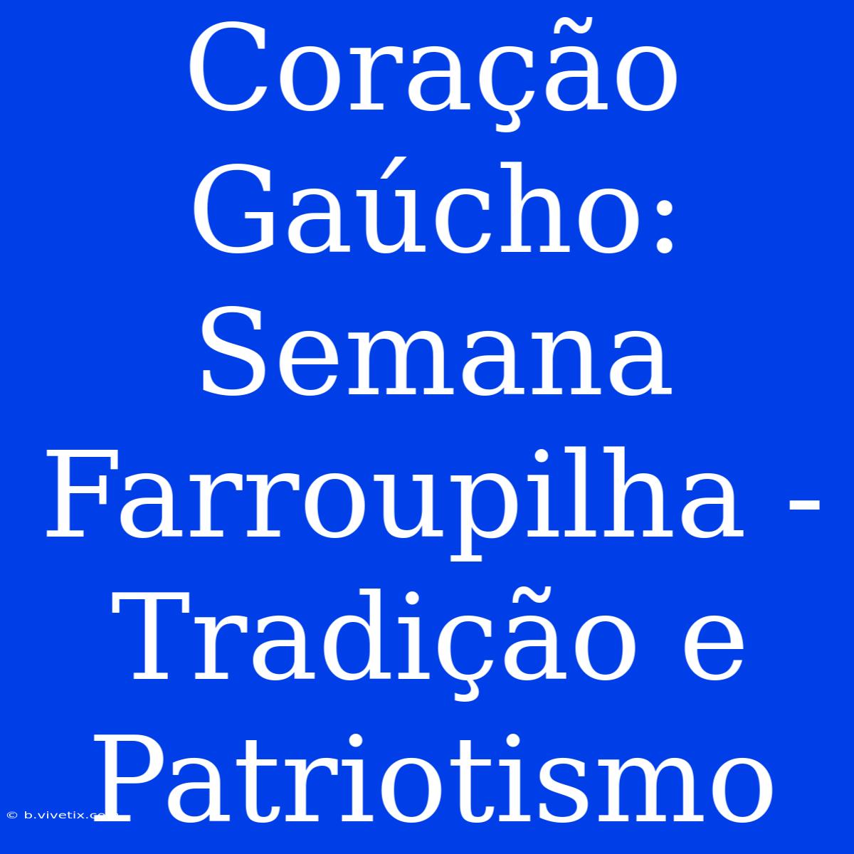 Coração Gaúcho:  Semana Farroupilha - Tradição E Patriotismo 