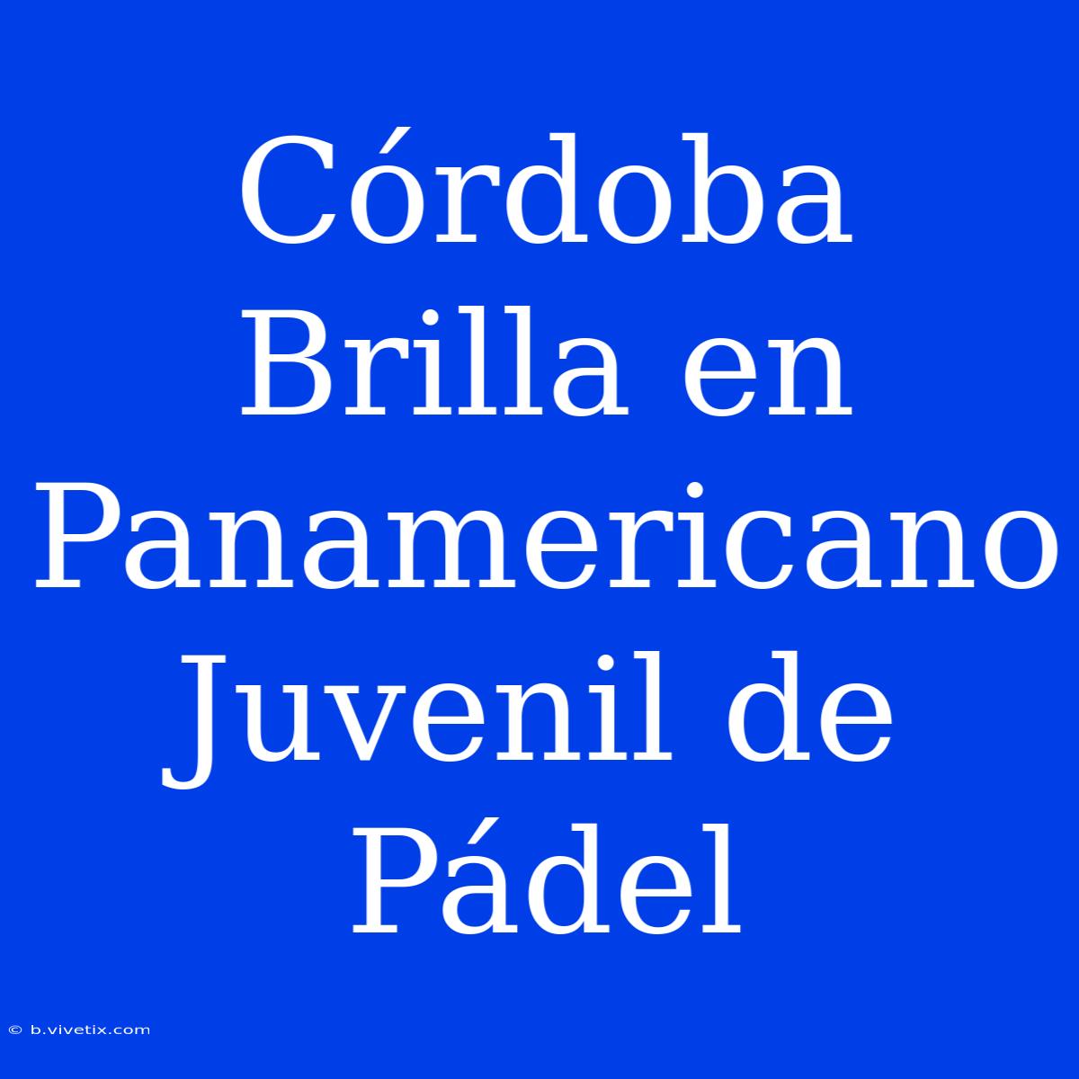 Córdoba Brilla En Panamericano Juvenil De Pádel