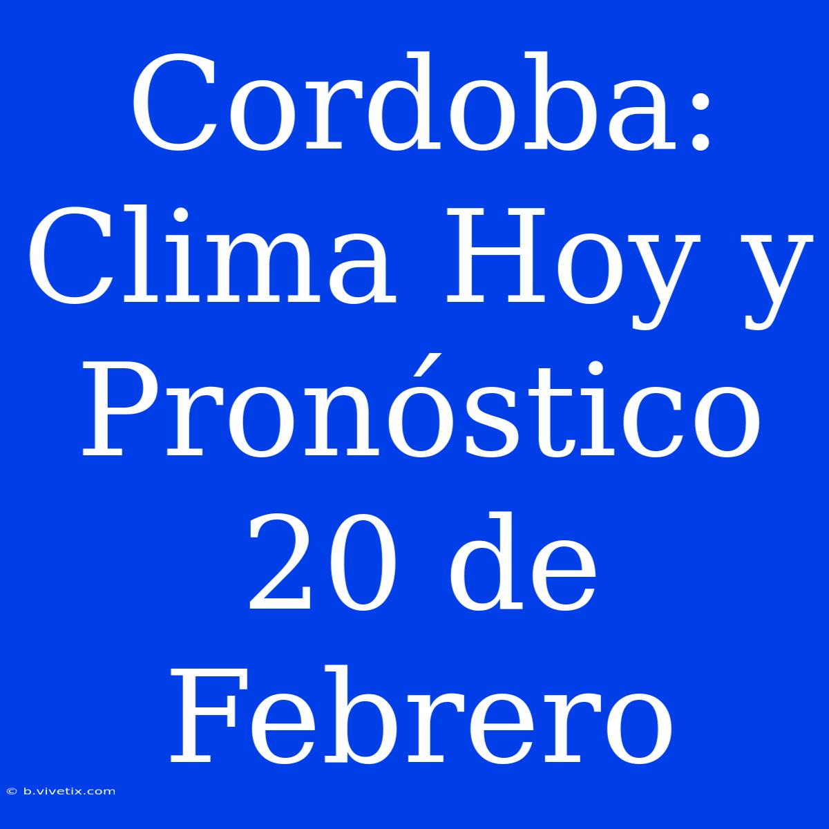 Cordoba: Clima Hoy Y Pronóstico 20 De Febrero