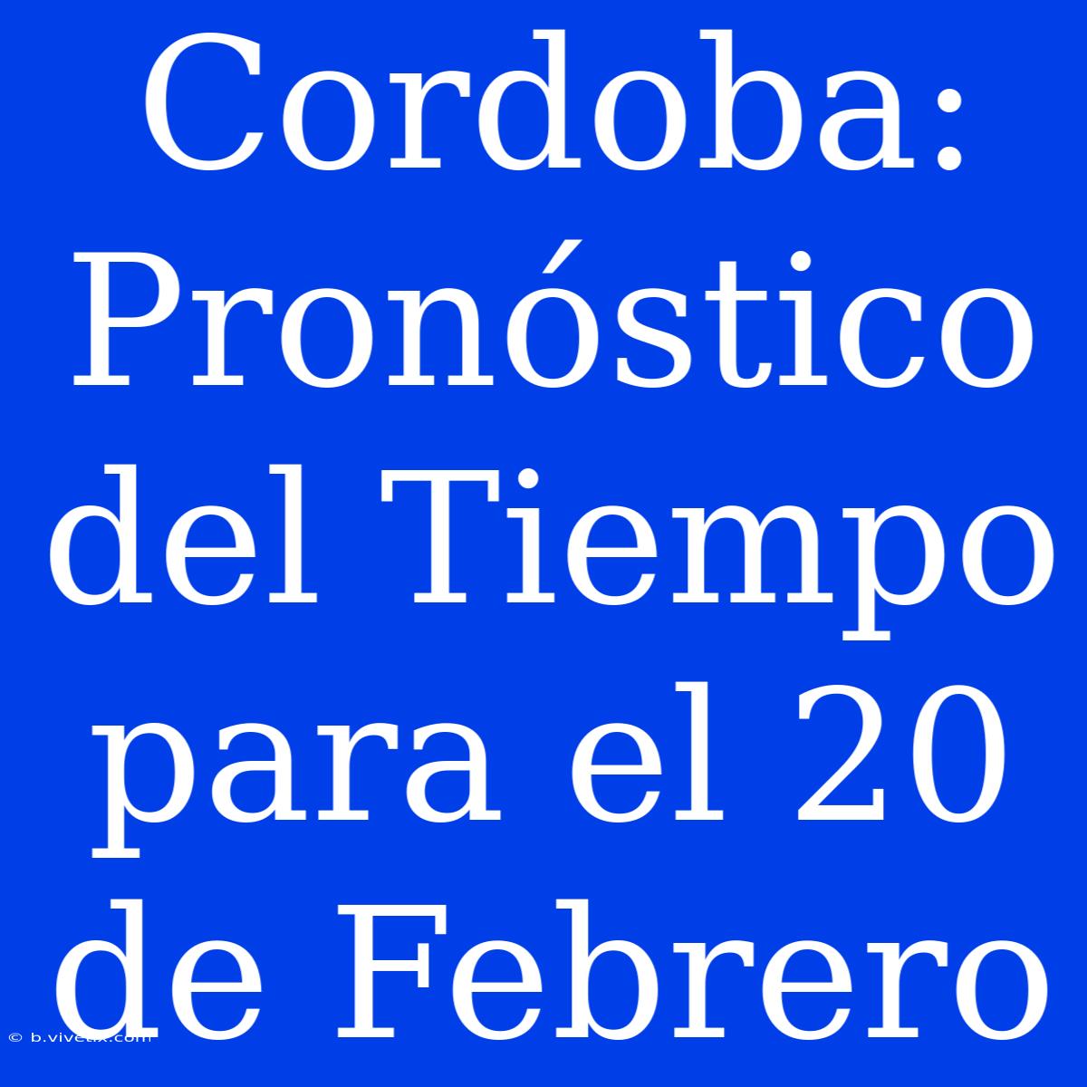 Cordoba: Pronóstico Del Tiempo Para El 20 De Febrero 