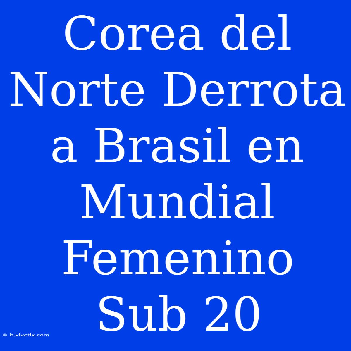 Corea Del Norte Derrota A Brasil En Mundial Femenino Sub 20