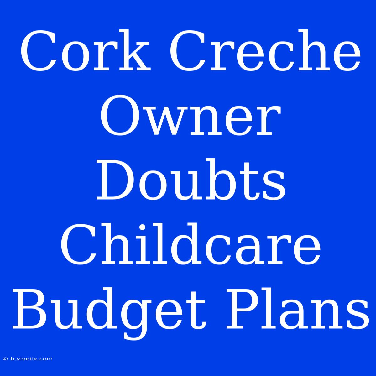 Cork Creche Owner Doubts Childcare Budget Plans